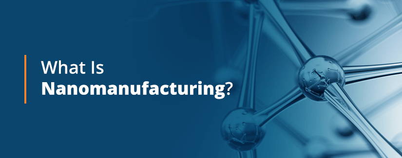 What is nanomanufacturing?