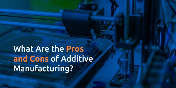 What Are the Pros and Cons of Additive Manufacturing?