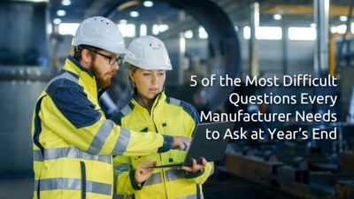 5 of the Most Difficult Questions Every Manufacturer Needs to Ask at Year’s End